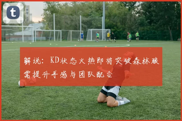 解说：KD状态火热即将突破森林狼需提升手感与团队配合