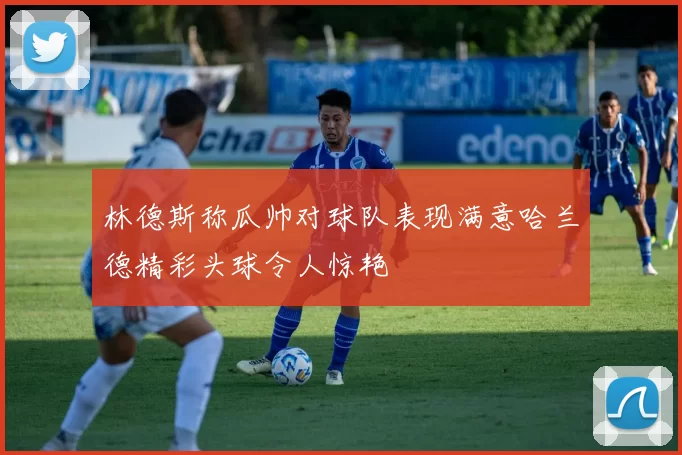 林德斯称瓜帅对球队表现满意哈兰德精彩头球令人惊艳