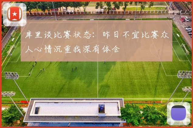 库里谈比赛状态：昨日不宜比赛众人心情沉重我深有体会