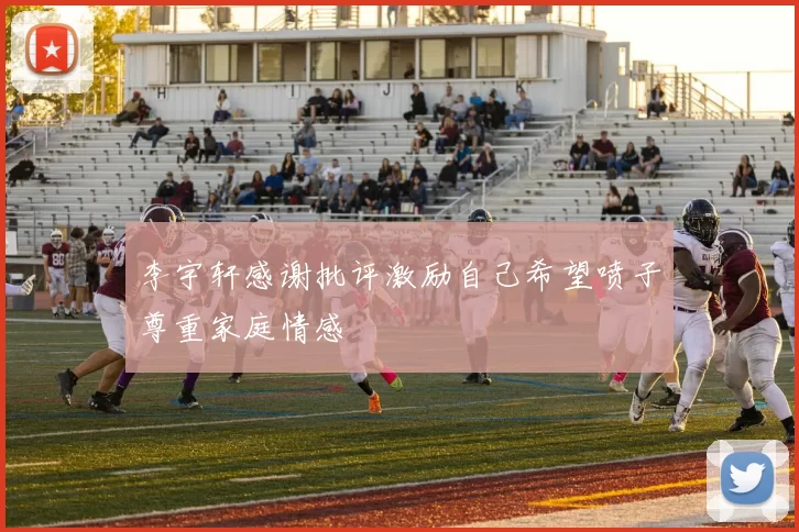 李宇轩感谢批评激励自己希望喷子尊重家庭情感