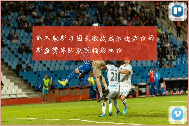 那不勒斯与国米激战成和德劳伦蒂斯盛赞球队表现精彩绝伦