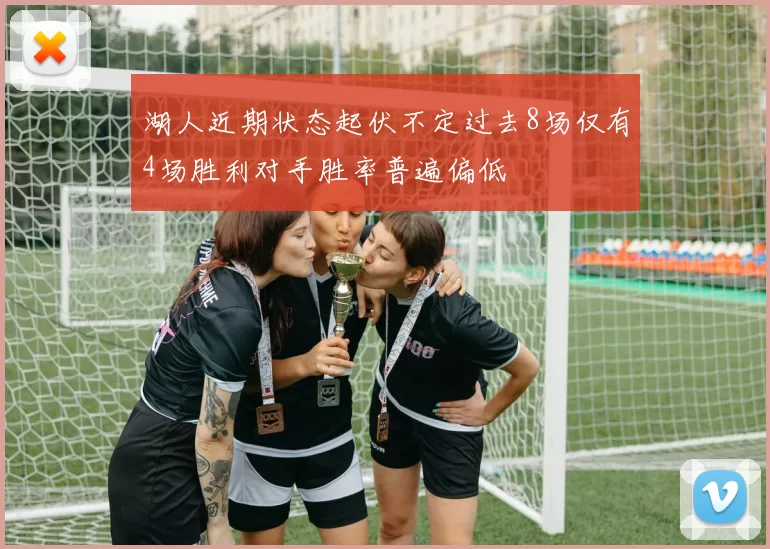 湖人近期状态起伏不定过去8场仅有4场胜利对手胜率普遍偏低