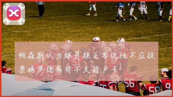 帕森斯认为球员缺乏客观性不应投票施罗德或将不支持卢卡