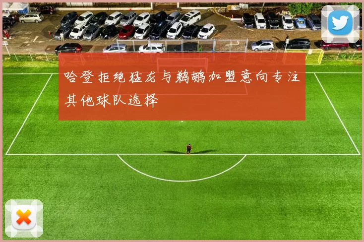 哈登拒绝猛龙与鹈鹕加盟意向专注其他球队选择