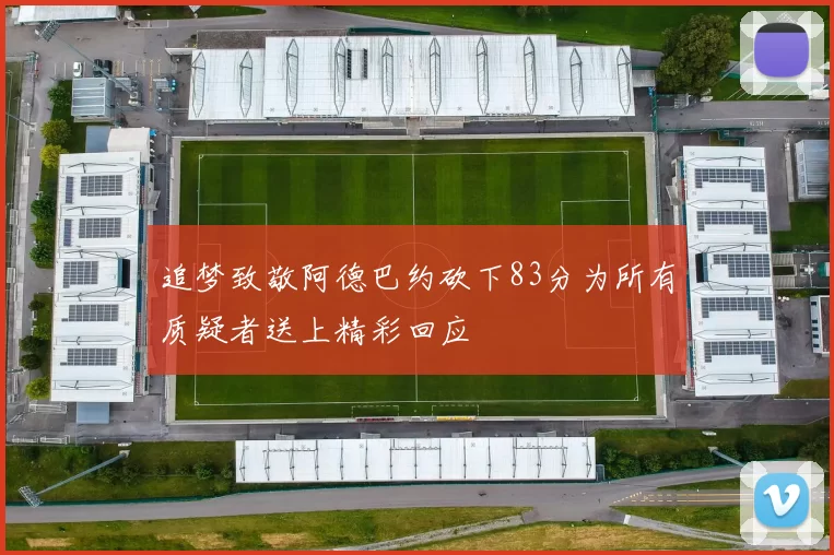 追梦致敬阿德巴约砍下83分为所有质疑者送上精彩回应