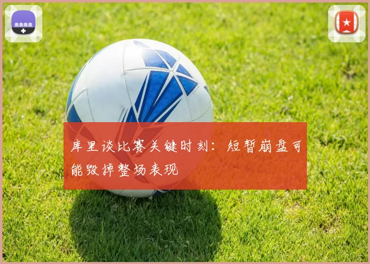 库里谈比赛关键时刻：短暂崩盘可能毁掉整场表现