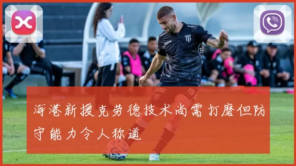 海港新援克劳德技术尚需打磨但防守能力令人称道