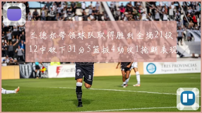 兰德尔带领球队取得胜利全场21投12中砍下31分5篮板4助攻1抢断表现出色