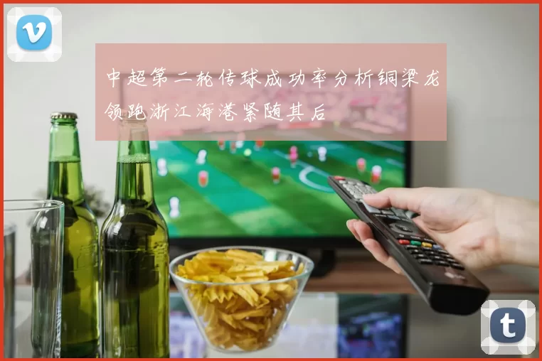 中超第二轮传球成功率分析铜梁龙领跑浙江海港紧随其后